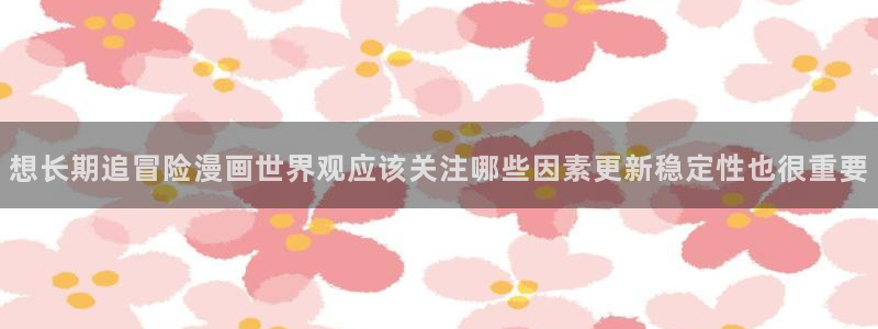 樱花日语教材:想长期追冒险漫画世界观应该关注哪些因素更新稳定性也很重要