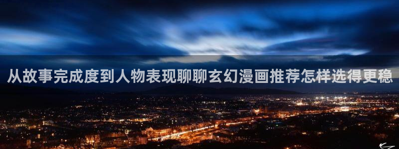 樱花日语线上课程:从故事完成度到人物表现聊聊玄幻漫画推荐怎样选得更稳