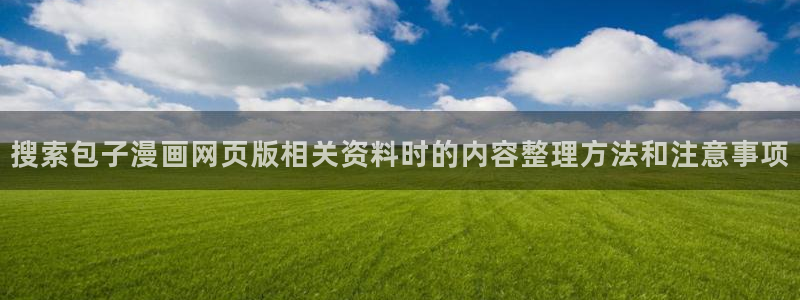 樱花日语官网：搜索包子漫画网页版相关资料时的内容整理方法和注意事项