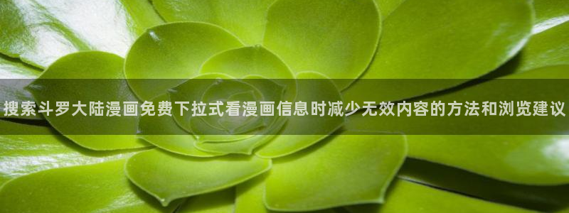 樱花日语网页:搜索斗罗大陆漫画免费下拉式看漫画信息时减少无效内容的方法和浏览建议